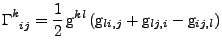 $\displaystyle \tensor{\Gamma}{^k_{ij}}
 =
 \frac{1}{2}\,\mathrm{g}^{kl}
 \left(
 \mathrm{g}_{li,j}
 +
 \mathrm{g}_{lj,i}
 -
 \mathrm{g}_{ij,l}
 \right)$