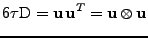 $\displaystyle 6\tau \mathrm{D} = {\bf u}\,{\bf u}^{T} = {\bf u}\otimes {\bf u}$