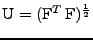 $ \mathrm{U}=(\mathrm{F}^{T}\,\mathrm{F})^{\frac{1}{2}}$