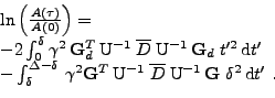 \begin{displaymath}\begin{array}{*{1}{l}}
 \ln\left(\frac{A(\tau)}{A(0)}\right)=...
...}^{-1}\,{\bf G}\;\delta^2\,\mathrm{d}t'
 \mbox{ .}
 \end{array}\end{displaymath}