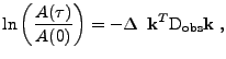 $\displaystyle \ln\left(\frac{A(\tau)}{A(0)}\right)=-
 \Delta
 \;\;
 {\bf k}^{T}
 \mathrm{D}_{\mbox{\scriptsize {obs}}}
 {\bf k}
 \mbox{ ,}$