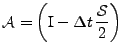 $\displaystyle \mathcal{A}=\left(\mathrm{I}-\Delta t\,\frac{\mathcal{S}}{2}\right)$