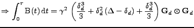 $\displaystyle \Rightarrow
 \int_{0}^{\tau} \mathrm{B}(t)\,\mathrm{d}t=\\ 
 \gam...
...t(\Delta-\delta_d\right)+\frac{\delta_d^3}{3}\right)
 {\bf G}_d\otimes{\bf G}_d$