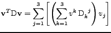 $\displaystyle {\bf v}^T\mathrm{D}{\bf v}
 =
 \sum_{j=1}^{3}
 \left[
 \left(
 \sum_{k=1}^{3}
 v^k\,\tensor{\mathrm{D}}{_k^j}\right)v_j
 \right]$