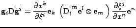 $\displaystyle {\bf g}_i\overline{\mathrm{D}}{\bf g}^j
 =
 \frac{\partial x^k}{\...
...f e}^l\otimes{\bf e}_m\;
 \right)
 \frac{\partial \xi^j}{\partial x^n}{\bf e}^n$