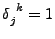 $ \tensor{\delta}{_j^k}=1$