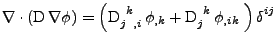 $\displaystyle \nabla\cdot\left(\mathrm{D}\,\nabla\phi\right)=
 \left(
 \tensor{...
...hi_{,k}+\tensor{\mathrm{D}}{_j^k}\,\phi_{,ik}\;
 \right)
 \tensor{\delta}{^i^j}$