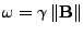 $\displaystyle \omega = \gamma\,\Vert{\bf B}\Vert$