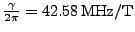 $ \frac{\gamma}{2\pi}=42.58\,\mathrm{MHz/T}$