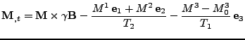 $\displaystyle {\bf M}_{,t} = 
 {\bf M}\times \gamma{\bf B} - 
 \frac{
 M^{1}\,{\bf e}_1
 +
 M^{2}\,{\bf e}_2
 }
 {T_2}
 -
 \frac{M^3-M_0^3}{T_1}\,{\bf e}_3$